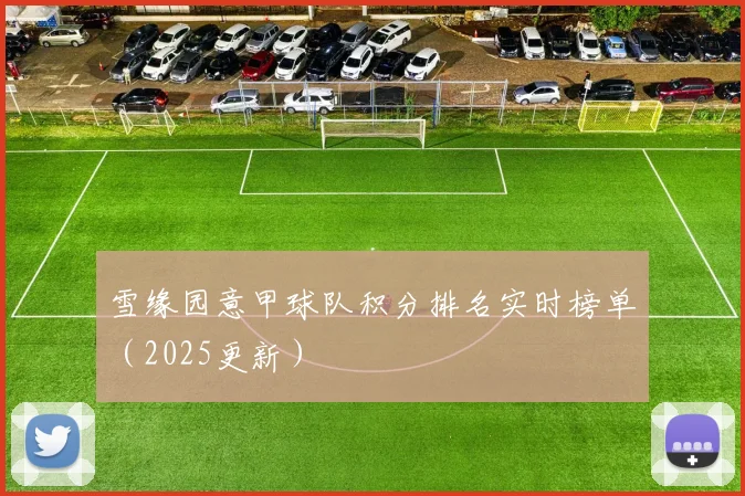 雪缘园意甲球队积分排名实时榜单（2025更新）