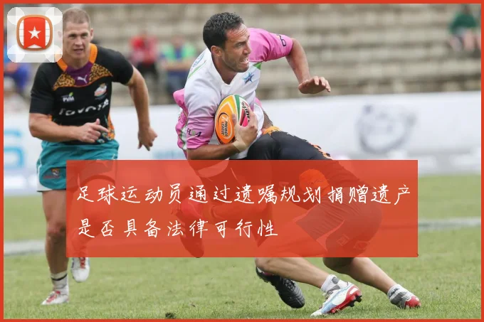 足球运动员通过遗嘱规划捐赠遗产是否具备法律可行性