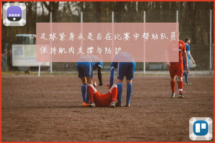 足球紧身衣是否在比赛中帮助队员保持肌肉支撑与防护