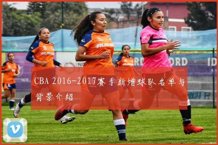 CBA 2016-2017赛季新增球队名单与背景介绍