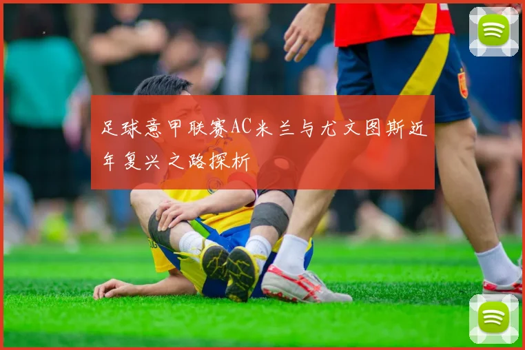 足球意甲联赛AC米兰与尤文图斯近年复兴之路探析