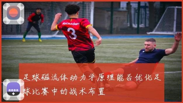足球磁流体动力学原理能否优化足球比赛中的战术布置