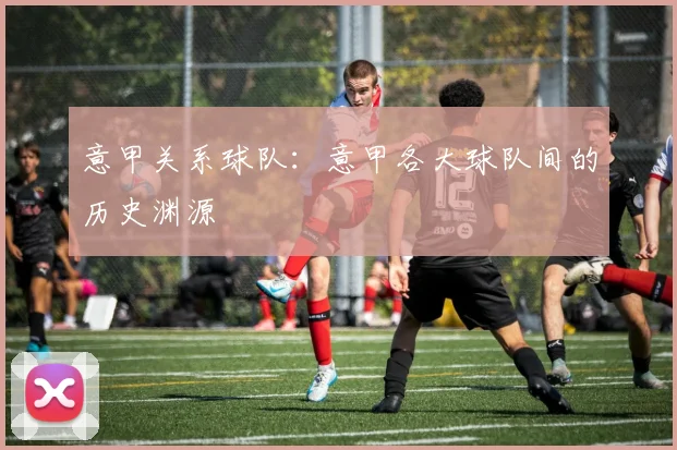 意甲关系球队：意甲各大球队间的历史渊源