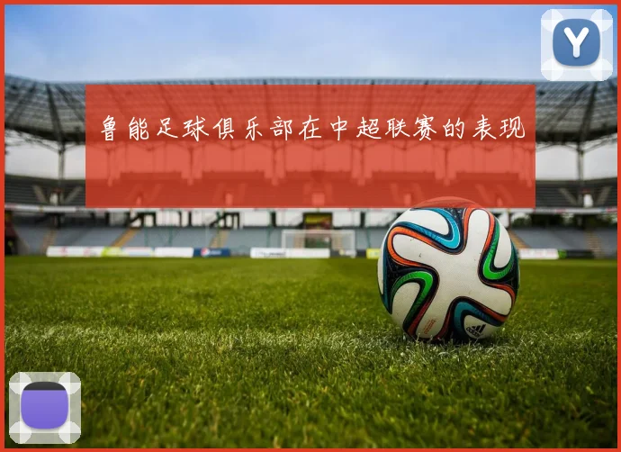 鲁能足球俱乐部在中超联赛的表现